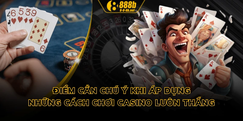 Điểm cần chú ý khi áp dụng những cách chơi casino luôn thắng