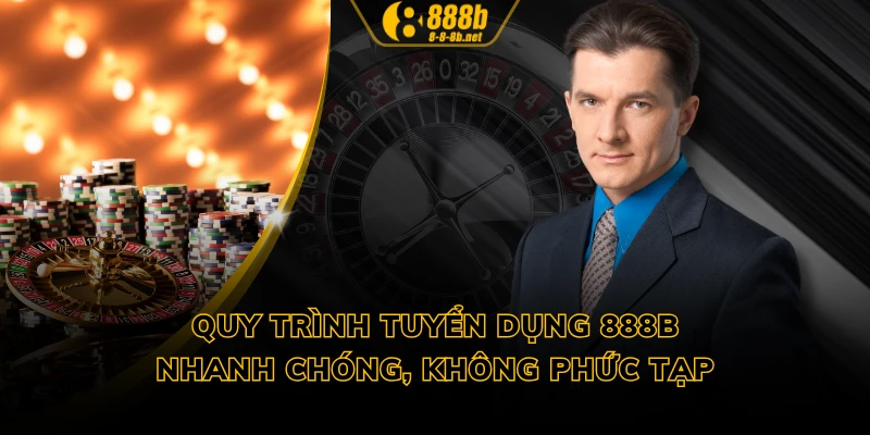 Quy trình tuyển dụng 888B nhanh chóng, không phức tạp