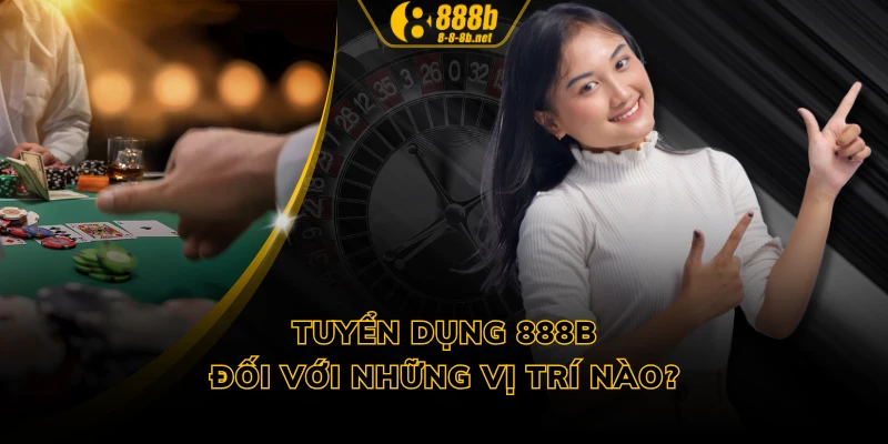 Tuyển dụng 888B đối với những vị trí nào?