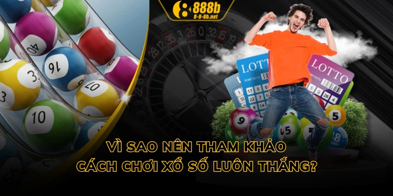 Vì sao nên tham khảo cách chơi xổ số luôn thắng?